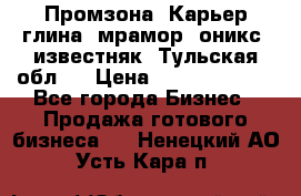 Промзона. Карьер глина, мрамор, оникс, известняк. Тульская обл.  › Цена ­ 250 000 000 - Все города Бизнес » Продажа готового бизнеса   . Ненецкий АО,Усть-Кара п.